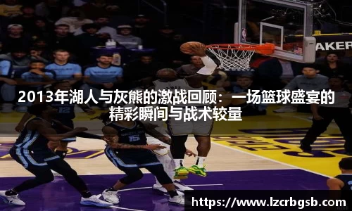 2013年湖人与灰熊的激战回顾：一场篮球盛宴的精彩瞬间与战术较量