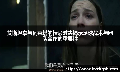 艾斯坦拿与瓦莱塔的精彩对决揭示足球战术与团队合作的重要性