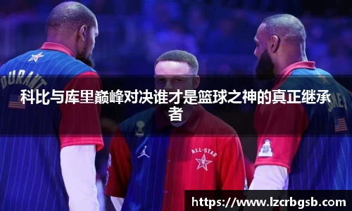 科比与库里巅峰对决谁才是篮球之神的真正继承者