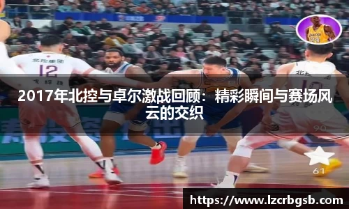 2017年北控与卓尔激战回顾：精彩瞬间与赛场风云的交织