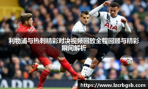 利物浦与热刺精彩对决视频回放全程回顾与精彩瞬间解析