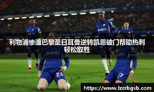 利物浦惨遭巴黎圣日耳曼逆转凯恩破门帮助热刺轻松取胜