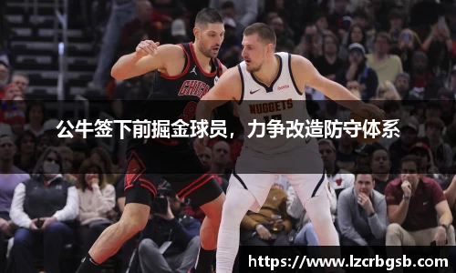 公牛签下前掘金球员，力争改造防守体系