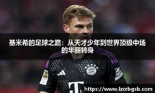 基米希的足球之路：从天才少年到世界顶级中场的华丽转身