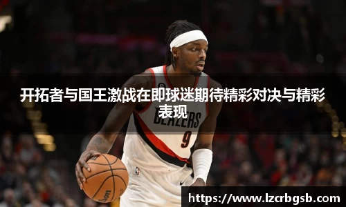 开拓者与国王激战在即球迷期待精彩对决与精彩表现