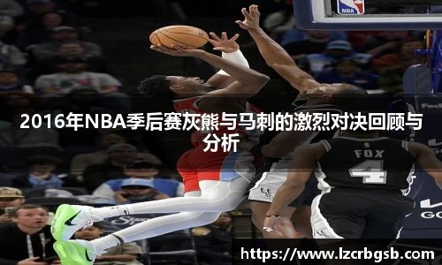 2016年NBA季后赛灰熊与马刺的激烈对决回顾与分析