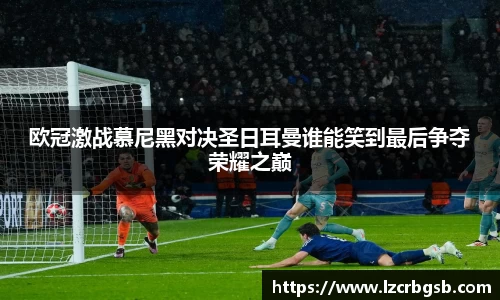 欧冠激战慕尼黑对决圣日耳曼谁能笑到最后争夺荣耀之巅