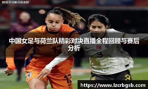 中国女足与荷兰队精彩对决直播全程回顾与赛后分析