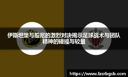 伊斯坦堡与般尼的激烈对决揭示足球战术与团队精神的碰撞与较量