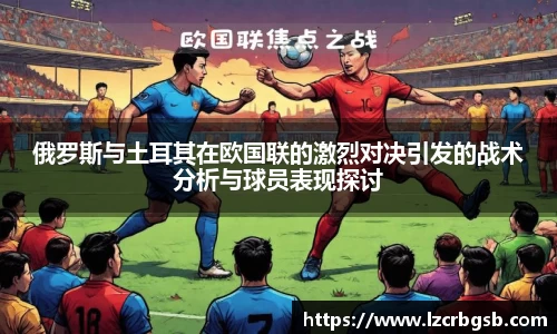 俄罗斯与土耳其在欧国联的激烈对决引发的战术分析与球员表现探讨
