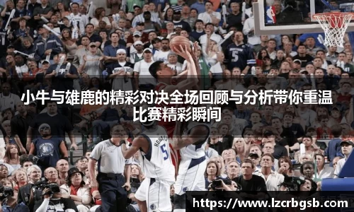 小牛与雄鹿的精彩对决全场回顾与分析带你重温比赛精彩瞬间