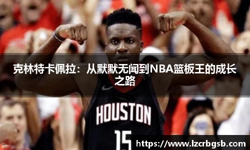 克林特卡佩拉：从默默无闻到NBA篮板王的成长之路