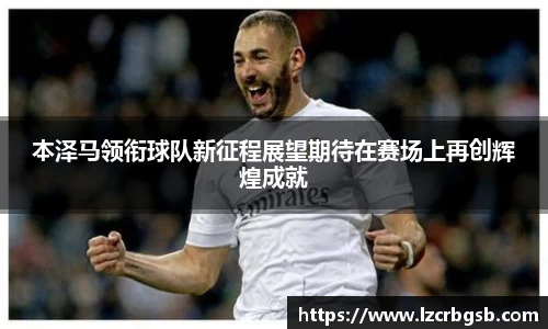 本泽马领衔球队新征程展望期待在赛场上再创辉煌成就