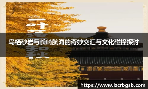 鸟栖砂岩与长崎航海的奇妙交汇与文化碰撞探讨