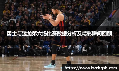 勇士与猛龙第六场比赛数据分析及精彩瞬间回顾