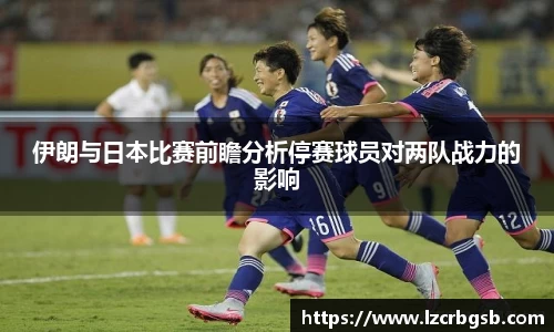 伊朗与日本比赛前瞻分析停赛球员对两队战力的影响