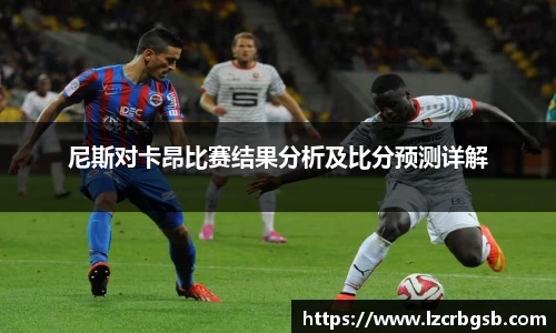 尼斯对卡昂比赛结果分析及比分预测详解
