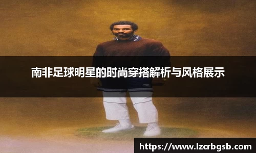 南非足球明星的时尚穿搭解析与风格展示