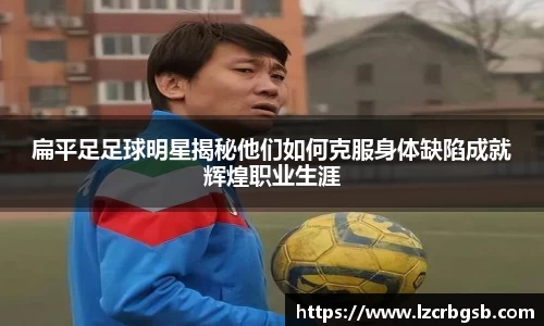 扁平足足球明星揭秘他们如何克服身体缺陷成就辉煌职业生涯