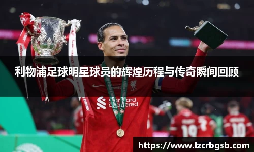 利物浦足球明星球员的辉煌历程与传奇瞬间回顾