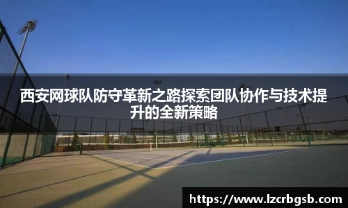 西安网球队防守革新之路探索团队协作与技术提升的全新策略