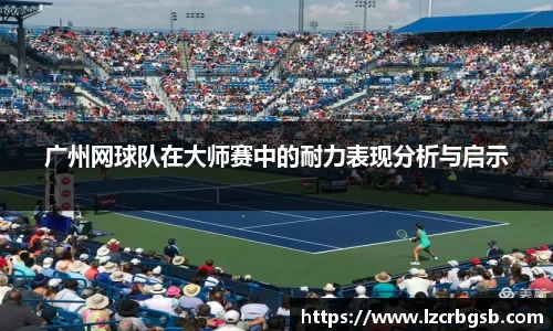 广州网球队在大师赛中的耐力表现分析与启示