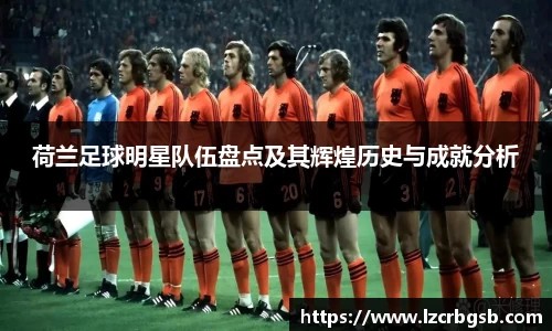 荷兰足球明星队伍盘点及其辉煌历史与成就分析