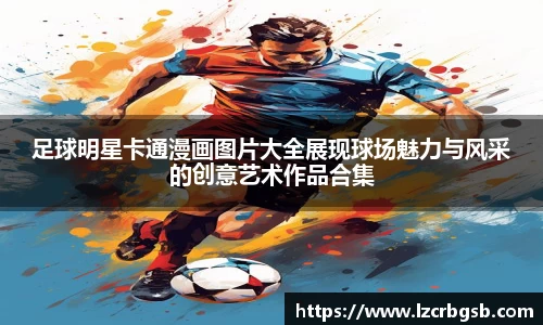 足球明星卡通漫画图片大全展现球场魅力与风采的创意艺术作品合集