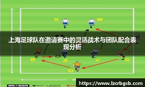 上海足球队在邀请赛中的灵活战术与团队配合表现分析
